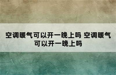 空调暖气可以开一晚上吗 空调暖气可以开一晚上吗